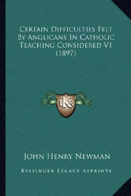Certain Difficulties Felt By Anglicans In Catholic Teaching Considered V1 (1897) by John Henry Newman