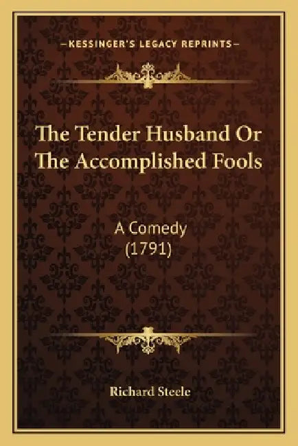 The Tender Husband Or The Accomplished Fools: A Comedy (1791) by Richard Steele