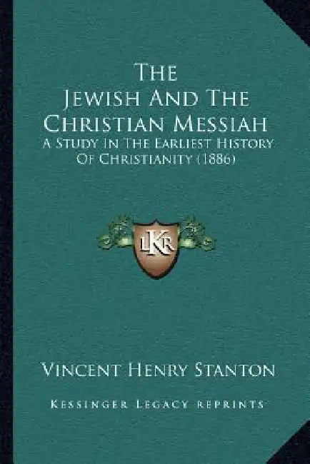 The Jewish And The Christian Messiah: A Study In The Earliest History Of Christianity (1886) by Vincent Henry Stanton
