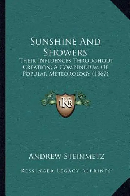 Sunshine And Showers: Their Influences Throughout Creation; A Compendium Of Popular Meteorology (1867) by Andrew Steinmetz