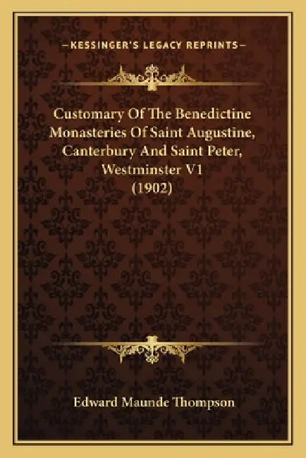 Customary Of The Benedictine Monasteries Of Saint Augustine, Canterbury And Saint Peter, Westminster V1 (1902) by Edward Maunde Thompson