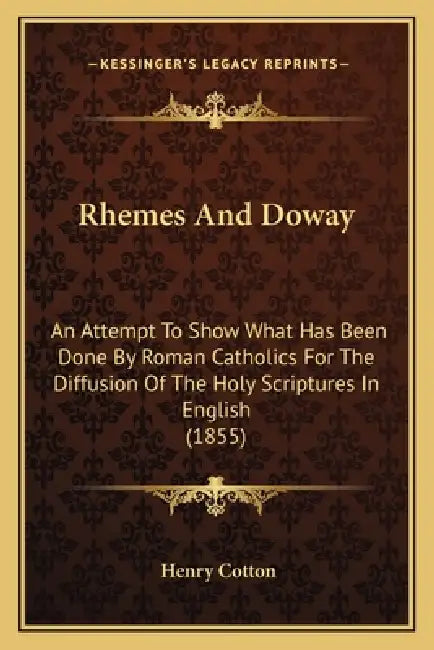 Rhemes And Doway: An Attempt To Show What Has Been Done By Roman Catholics For The Diffusion Of The Holy Scriptures In English (1855) by Henry Cotton
