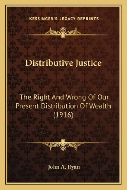 Distributive Justice: The Right And Wrong Of Our Present Distribution Of Wealth (1916) by John a. Ryan