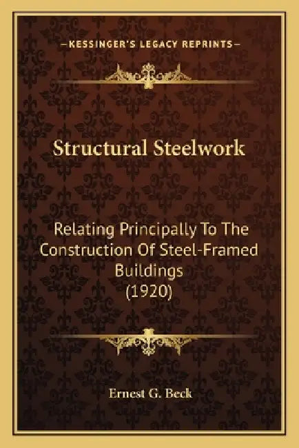Structural Steelwork: Relating Principally To The Construction Of Steel-Framed Buildings (1920) by Ernest G. Beck