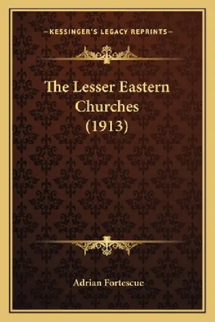 The Lesser Eastern Churches (1913) by Adrian Fortescue
