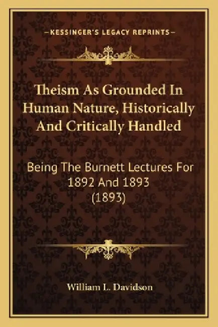 Theism As Grounded In Human Nature, Historically And Critically Handled: Being The Burnett Lectures For 1892 And 1893 (1893) by William L. Davidson