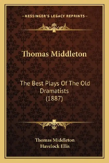 Thomas Middleton: The Best Plays Of The Old Dramatists (1887) by Thomas Middleton, Havelock Ellis