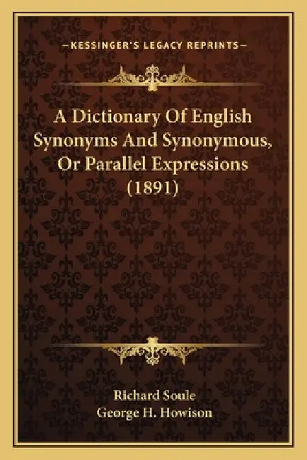 A Dictionary Of English Synonyms And Synonymous, Or Parallel Expressions (1891) by Richard Soule, George H. Howison