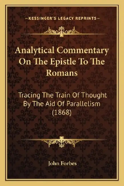 Analytical Commentary On The Epistle To The Romans: Tracing The Train Of Thought By The Aid Of Parallelism (1868) by John Forbes