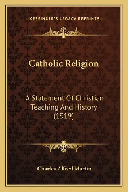 Catholic Religion: A Statement Of Christian Teaching And History (1919) by Charles Alfred Martin