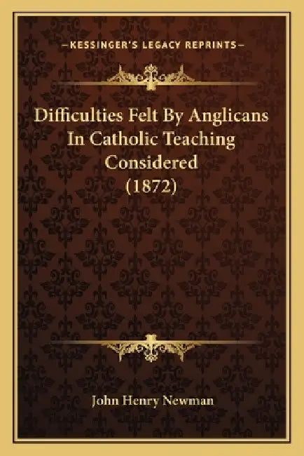 Difficulties Felt By Anglicans In Catholic Teaching Considered (1872) by John Henry Newman
