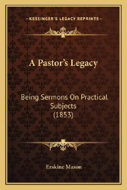 A Pastor's Legacy: Being Sermons on Practical Subjects (1853) by Erskine Mason