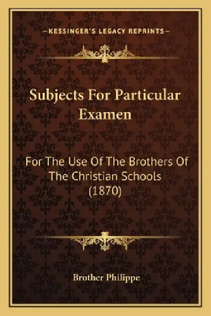 Subjects For Particular Examen: For The Use Of The Brothers Of The Christian Schools (1870) by Brother Philippe
