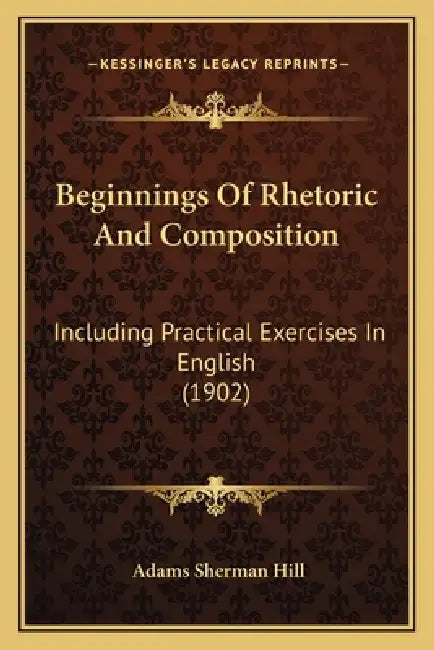 Beginnings Of Rhetoric And Composition: Including Practical Exercises In English (1902) by Adams Sherman Hill