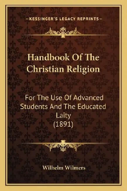 Handbook Of The Christian Religion: For The Use Of Advanced Students And The Educated Laity (1891) by Wilhelm Wilmers