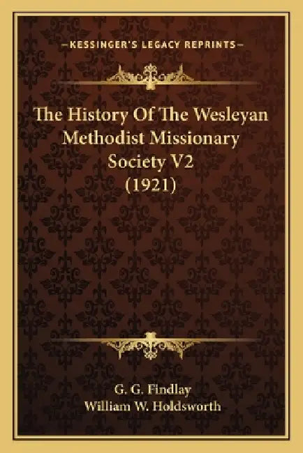 The History Of The Wesleyan Methodist Missionary Society V2 (1921) by G. G. Findlay, William W. Holdsworth