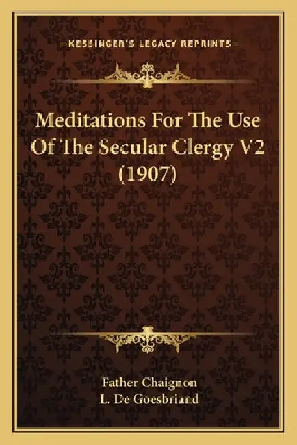 Meditations For The Use Of The Secular Clergy V2 (1907) by Father Chaignon, L. De Goesbriand