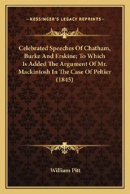 Celebrated Speeches Of Chatham, Burke And Erskine; To Which Is Added The Argument Of Mr. Mackintosh In The Case Of Peltier (1845) by William Pitt