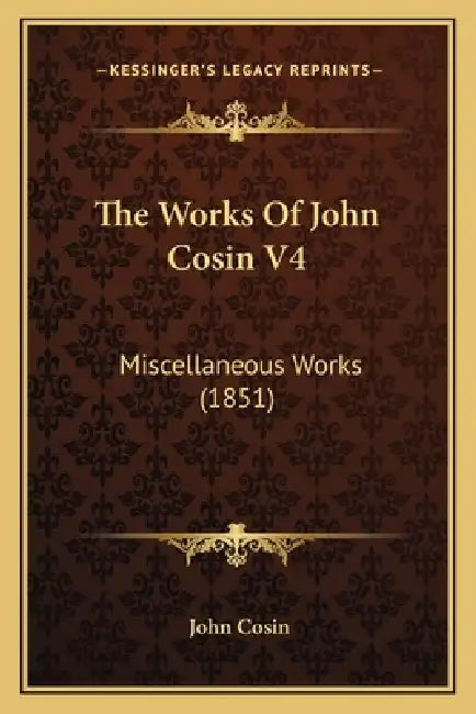The Works Of John Cosin V4: Miscellaneous Works (1851) by John Cosin
