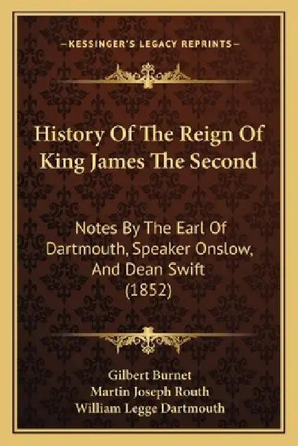 History Of The Reign Of King James The Second: Notes By The Earl Of Dartmouth, Speaker Onslow, And Dean Swift (1852) by Gilbert Burnet, Martin Joseph Routh, William Legge Dartmouth