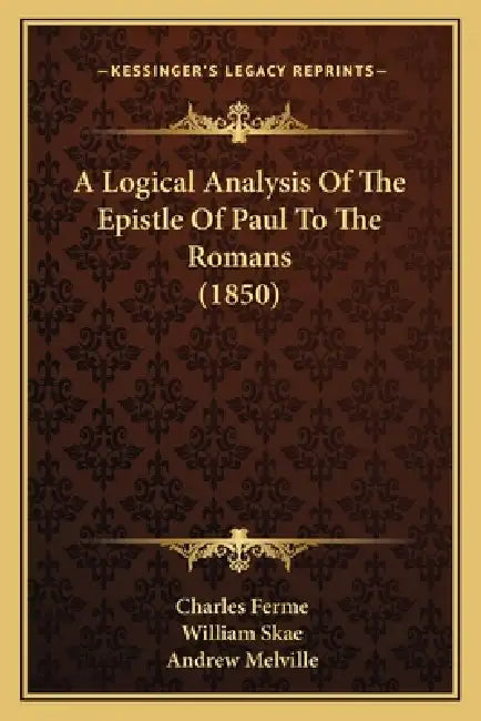 A Logical Analysis Of The Epistle Of Paul To The Romans (1850) by Charles Ferme, William Skae, Andrew Melville