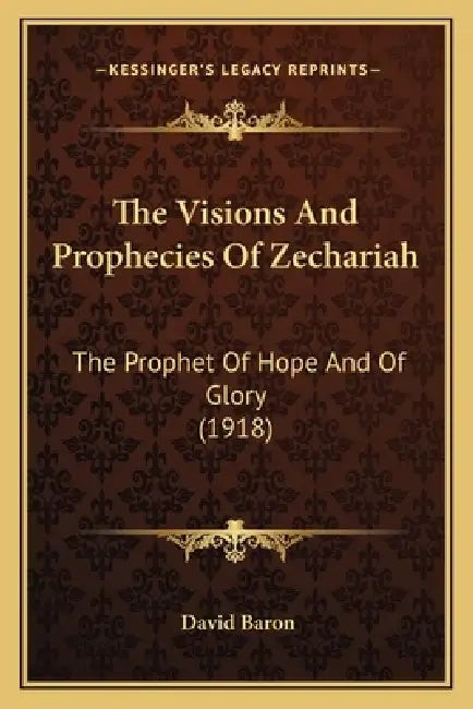 The Visions And Prophecies Of Zechariah: The Prophet Of Hope And Of Glory (1918) by David Baron