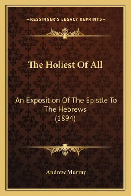 The Holiest Of All: An Exposition Of The Epistle To The Hebrews (1894) by Andrew Murray