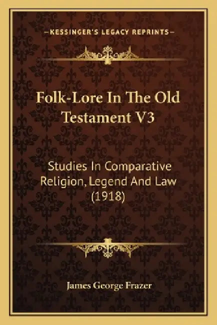 Folk-Lore In The Old Testament V3: Studies In Comparative Religion, Legend And Law (1918) by James George Frazer