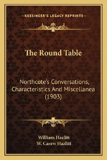 The Round Table: Northcote's Conversations, Characteristics And Miscellanea (1903) by William Hazlitt, W. Carew Hazlitt