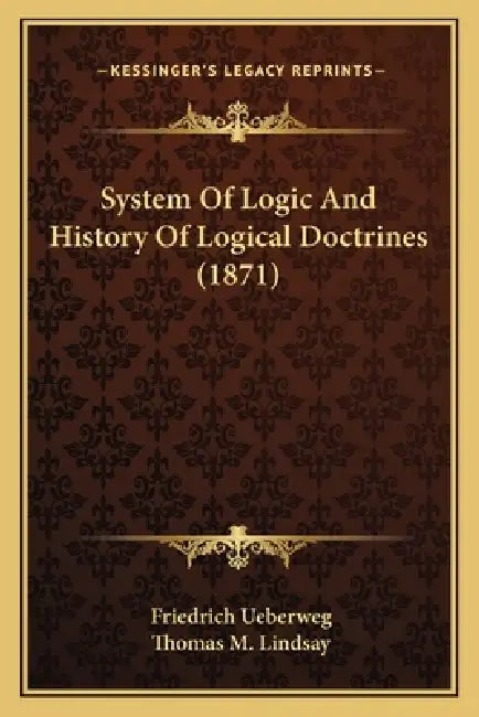 System Of Logic And History Of Logical Doctrines (1871) by Friedrich Ueberweg, Thomas M. Lindsay