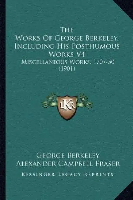 The Works Of George Berkeley, Including His Posthumous Works V4: Miscellaneous Works, 1707-50 (1901) by George Berkeley, Alexander Campbell Fraser