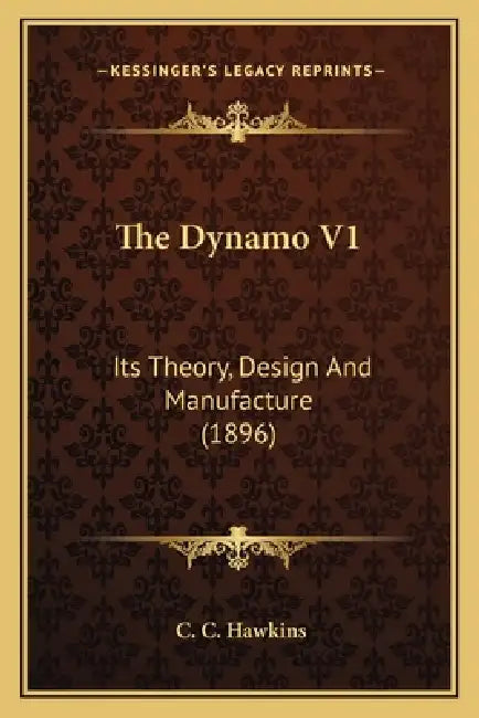 The Dynamo V1: Its Theory, Design And Manufacture (1896) by C. C. Hawkins