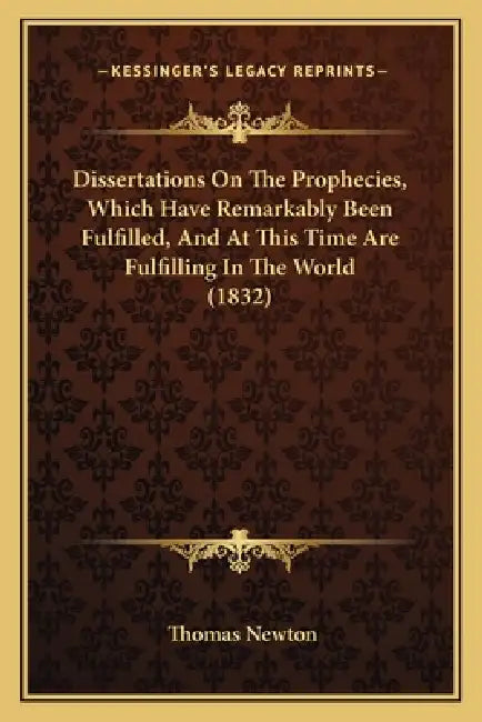 Dissertations On The Prophecies, Which Have Remarkably Been Fulfilled, And At This Time Are Fulfilling In The World (1832) by Thomas Newton