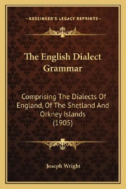 The English Dialect Grammar: Comprising The Dialects Of England, Of The Shetland And Orkney Islands (1905) by Joseph Wright