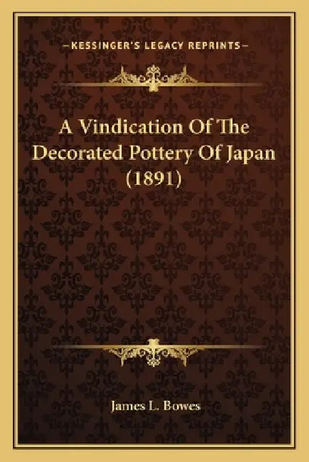 A Vindication Of The Decorated Pottery Of Japan (1891) by James L. Bowes