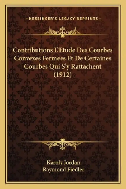 Contributions L'Etude Des Courbes Convexes Fermees Et De Certaines Courbes Qui S'y Rattachent (1912) by Karoly Jordan, Raymond Fiedler