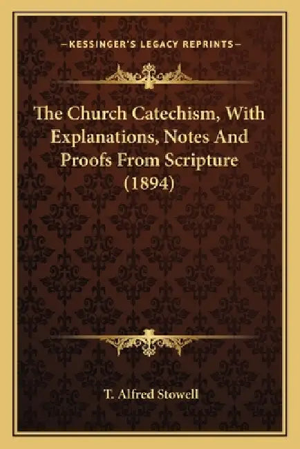 The Church Catechism, With Explanations, Notes And Proofs From Scripture (1894) by T. Alfred Stowell