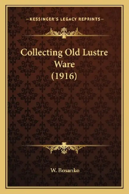 Collecting Old Lustre Ware (1916) by W. Bosanko