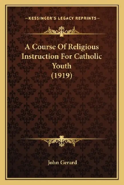 A Course Of Religious Instruction For Catholic Youth (1919) by John Gerard