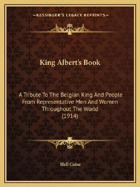 King Albert's Book: A Tribute To The Belgian King And People From Representative Men And Women Throughout The World (1914) by Hall Caine