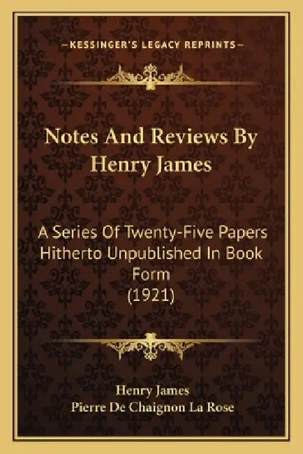 Notes And Reviews By Henry James: A Series Of Twenty-Five Papers Hitherto Unpublished In Book Form (1921) by Henry James, Pierre De Chaignon La Rose