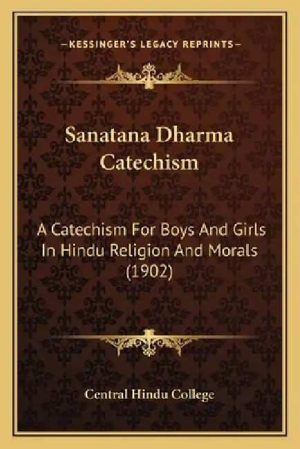 Sanatana Dharma Catechism: A Catechism For Boys And Girls In Hindu Religion And Morals (1902) by Central Hindu College