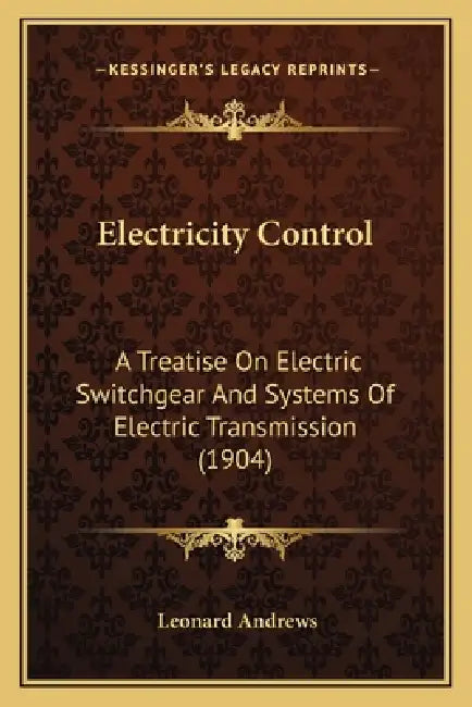 Electricity Control: A Treatise On Electric Switchgear And Systems Of Electric Transmission (1904) by Leonard Andrews