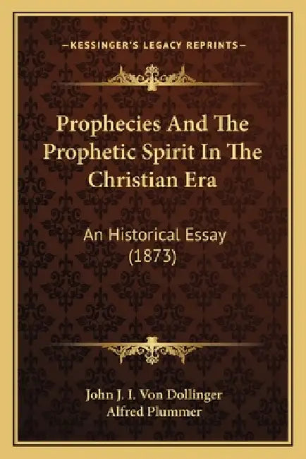 Prophecies And The Prophetic Spirit In The Christian Era: An Historical Essay (1873) by John J. I. Von Dollinger, Alfred Plummer