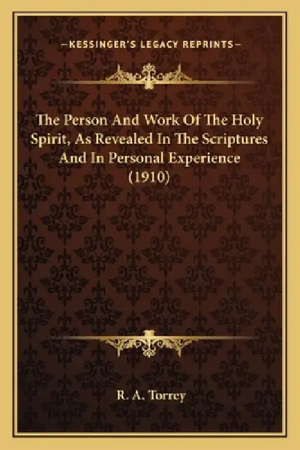 The Person And Work Of The Holy Spirit, As Revealed In The Scriptures And In Personal Experience (1910) by R. a. Torrey