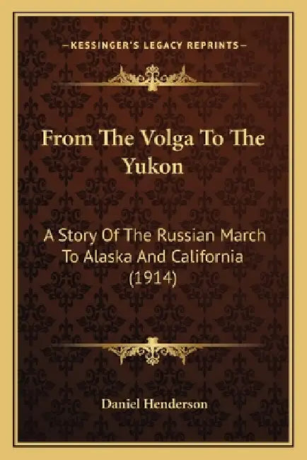 From The Volga To The Yukon: A Story Of The Russian March To Alaska And California (1914) by Daniel Henderson