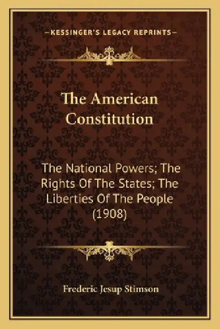 The American Constitution: The National Powers; The Rights Of The States; The Liberties Of The People (1908) by Frederic Jesup Stimson