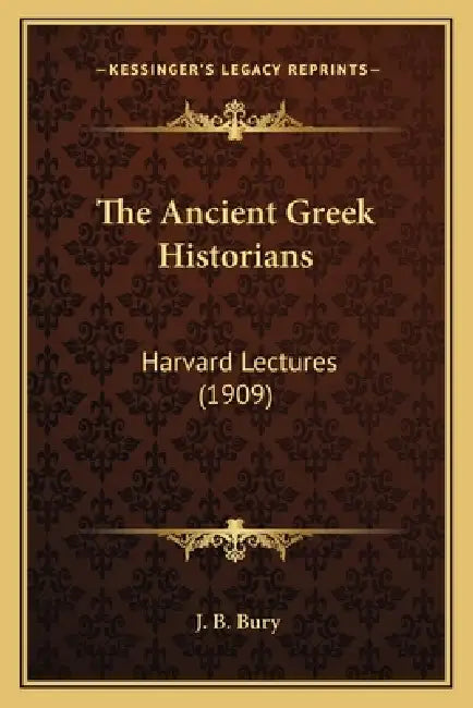 The Ancient Greek Historians: Harvard Lectures (1909) by J. B. Bury