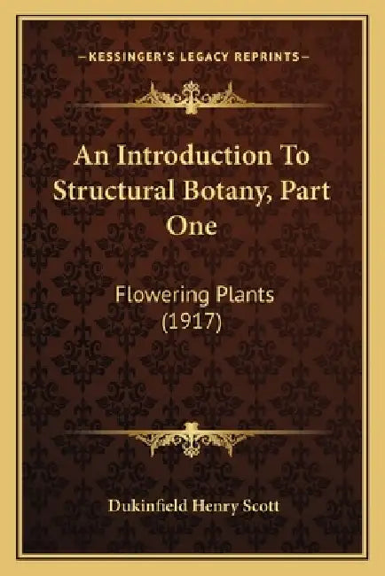 An Introduction To Structural Botany, Part One: Flowering Plants (1917) by Dukinfield Henry Scott