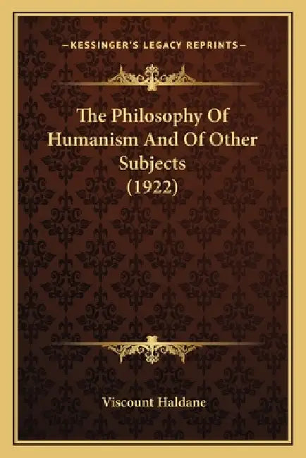 The Philosophy Of Humanism And Of Other Subjects (1922) by Viscount Haldane